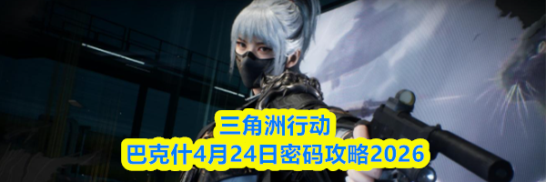 三角洲行动巴克什4月24日密码攻略2026