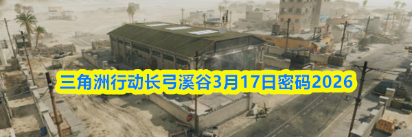 三角洲行动长弓溪谷3月17日密码2026