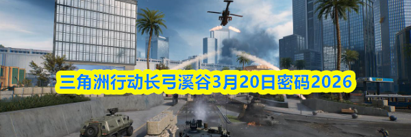 三角洲行动长弓溪谷3月20日密码2026