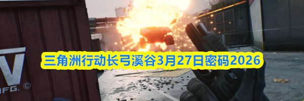三角洲行动长弓溪谷3月27日密码2026