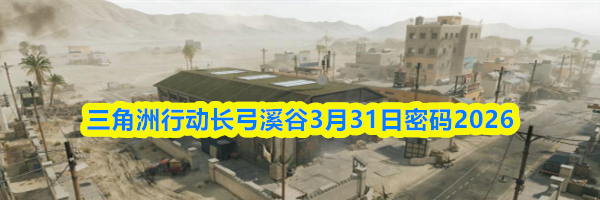三角洲行动长弓溪谷3月31日密码2026