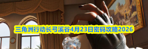 三角洲行动长弓溪谷4月23日密码攻略2026