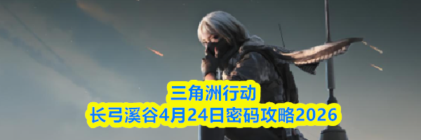三角洲行动长弓溪谷4月24日密码攻略2026