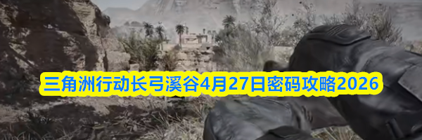 三角洲行动长弓溪谷4月27日密码攻略2026