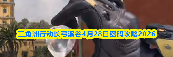 三角洲行动长弓溪谷4月28日密码攻略2026