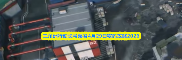 三角洲行动长弓溪谷4月29日密码攻略2026