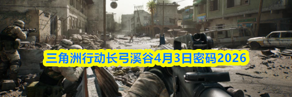 三角洲行动长弓溪谷4月3日密码2026