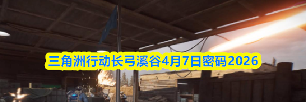 三角洲行动长弓溪谷4月7日密码2026