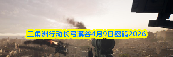 三角洲行动长弓溪谷4月9日密码2026
