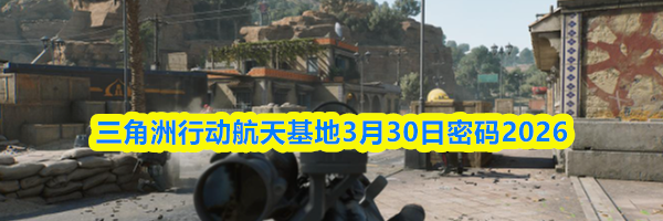 三角洲行动航天基地3月30日密码2026