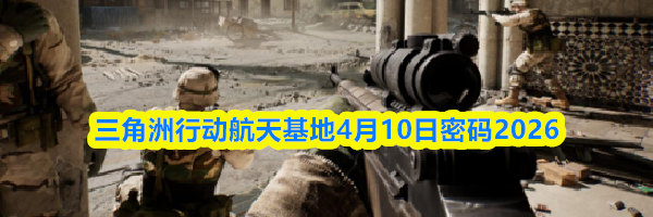 三角洲行动航天基地4月10日密码2026