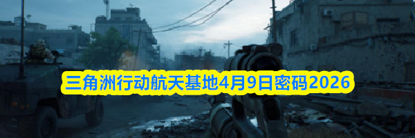 三角洲行动航天基地4月9日密码2026