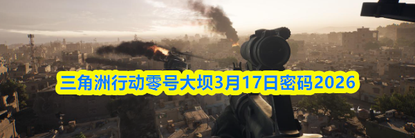 三角洲行动零号大坝3月17日密码2026