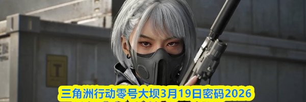 三角洲行动零号大坝3月19日密码2026