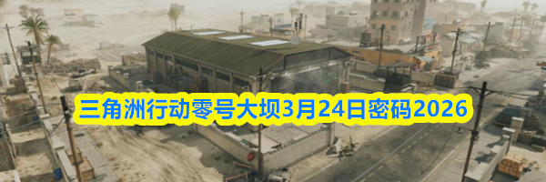 三角洲行动零号大坝3月24日密码2026