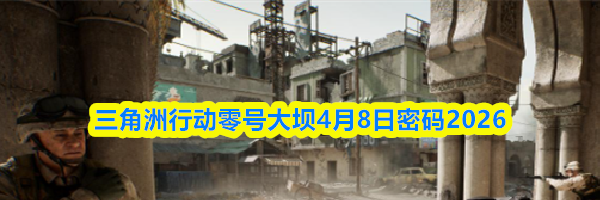 三角洲行动零号大坝4月8日密码2026