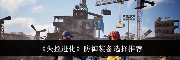 《失控进化》防御装备选择推荐