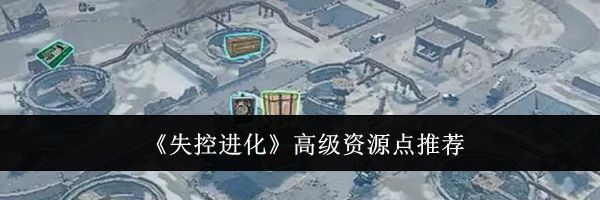 《失控进化》高级资源点推荐
