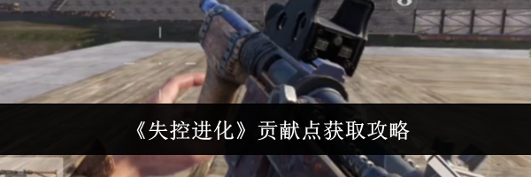 《失控进化》贡献点获取攻略