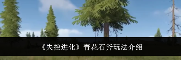 《失控进化》青花石斧玩法介绍