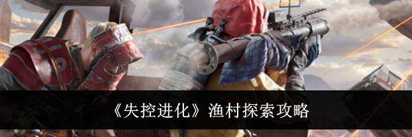 《失控进化》渔村探索攻略