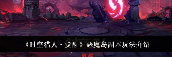 《时空猎人&middot;觉醒》恶魔岛副本玩法介绍