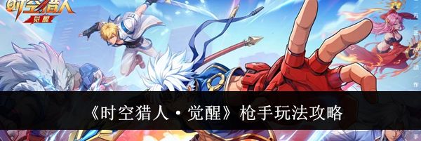《时空猎人·觉醒》枪手玩法攻略