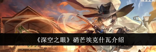 《深空之眼》硝芒埃克什瓦介绍