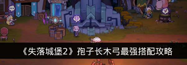 《失落城堡2》孢子长木弓最强搭配攻略