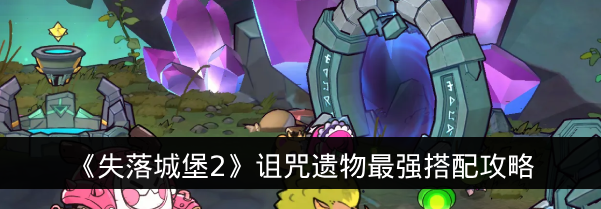 《失落城堡2》诅咒遗物最强搭配攻略