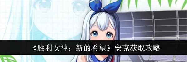 《胜利女神：新的希望》安克获取攻略