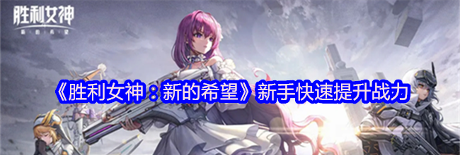 《胜利女神：新的希望》新手快速提升战力