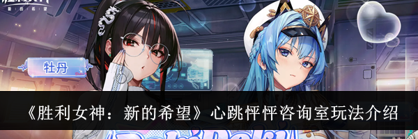 《胜利女神:新的希望》心跳怦怦咨询室玩法介绍