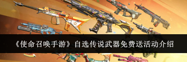 《使命召唤手游》自选传说武器免费送活动介绍