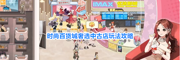 时尚百货城奢选中古店玩法攻略