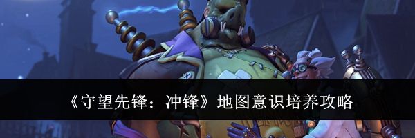 《守望先锋：冲锋》地图意识培养攻略