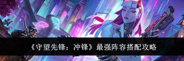 《守望先锋:冲锋》最强阵容搭配攻略