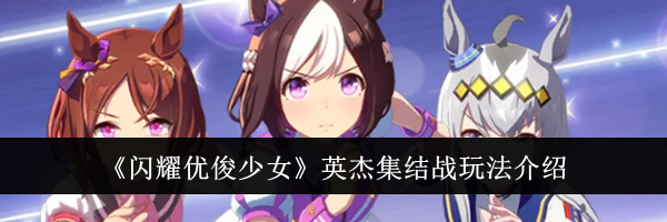 《闪耀优俊少女》英杰集结战玩法介绍