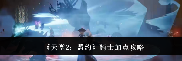 《天堂2:盟约》骑士加点攻略