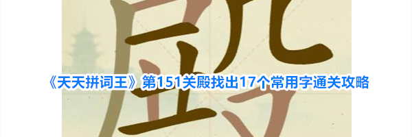 《天天拼词王》第151关殿找出17个常用字通关攻略