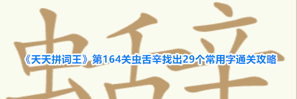 《天天拼词王》第164关虫舌辛找出29个常用字通关攻略