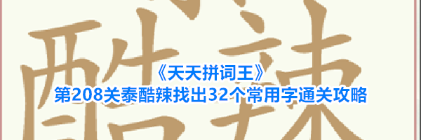 《天天拼词王》第208关泰酷辣找出32个常用字通关攻略