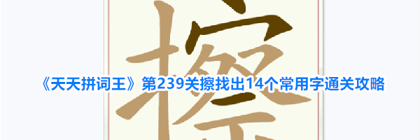 《天天拼词王》第239关擦找出14个常用字通关攻略