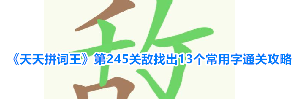 《天天拼词王》第245关敌找出13个常用字通关攻略
