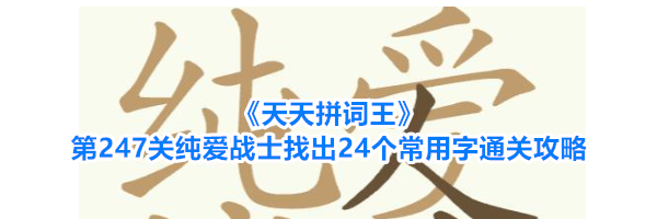 《天天拼词王》第247关纯爱战士找出24个常用字通关攻略