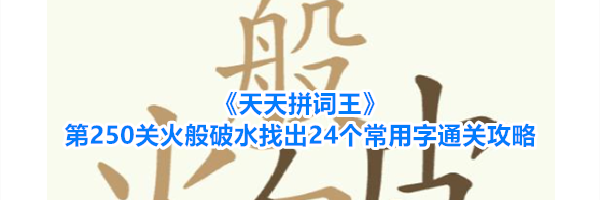 《天天拼词王》第250关火般破水找出24个常用字通关攻略