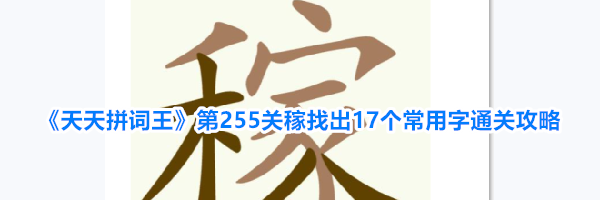 《天天拼词王》第255关稼找出17个常用字通关攻略