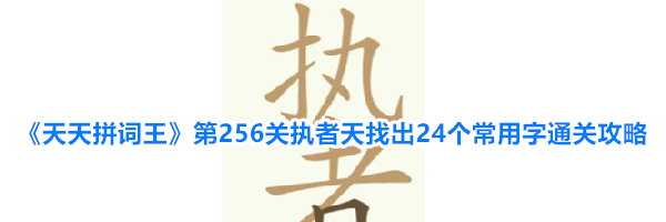 《天天拼词王》第256关执者天找出24个常用字通关攻略