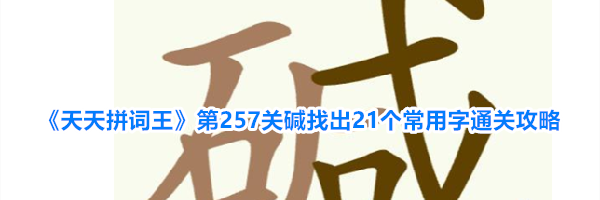 《天天拼词王》第257关碱找出21个常用字通关攻略