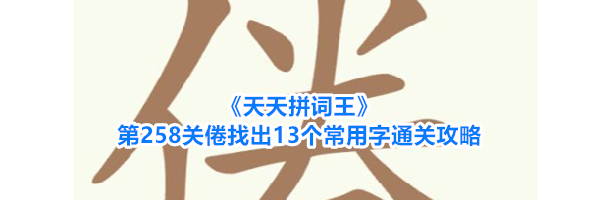 《天天拼词王》第258关倦找出13个常用字通关攻略